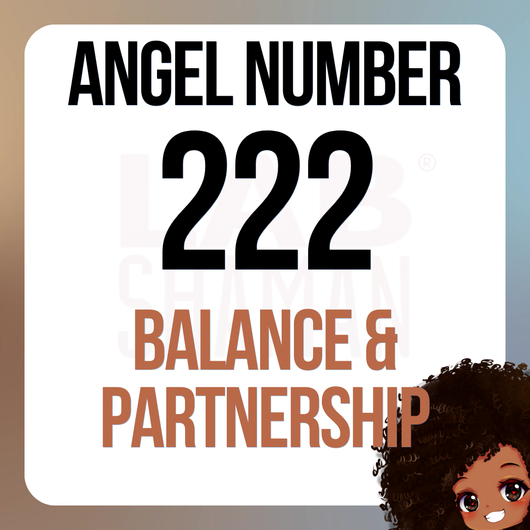 LAB Shaman, 222, Angel Number 222, spiritual meaning,  Balance, harmony, partnerships, relationships, duality, divine life purpose, trust, faith, optimism, soul's mission, peace, cooperation, adaptability.